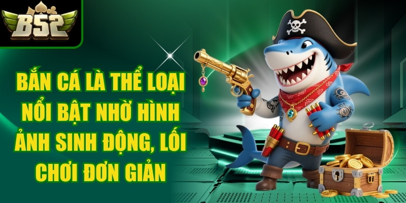 Bắn cá là thể loại giải trí nổi bật nhờ hình ảnh sinh động và lối chơi đơn giản