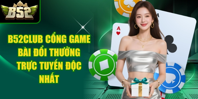 B52Club là cổng game bài đổi thưởng trực tuyến độc nhất