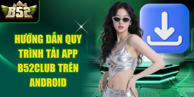 Hướng dẫn quy trình tải app B52Club trên android