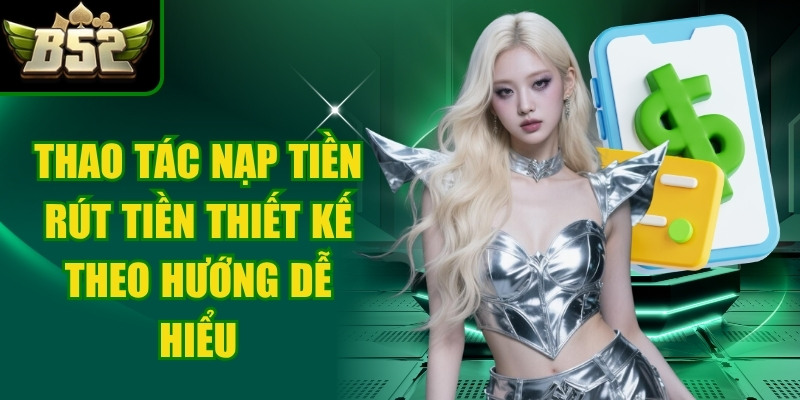 Các thao tác nạp tiền hoặc rút tiền được thiết kế theo hướng dễ hiểu