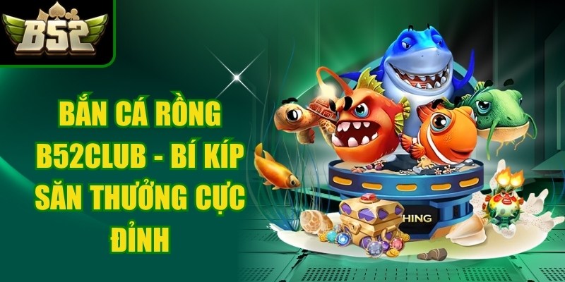Bắn Cá Rồng B52club