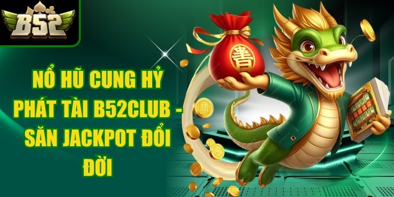 Nổ Hũ Cung Hỷ Phát Tài B52club